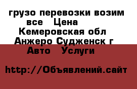 грузо перевозки возим все › Цена ­ 300 - Кемеровская обл., Анжеро-Судженск г. Авто » Услуги   